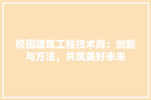 校园建筑工程技术岗：创新与方法，共筑美好未来