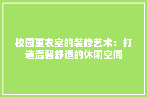 校园更衣室的装修艺术：打造温馨舒适的休闲空间