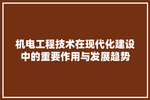 机电工程技术在现代化建设中的重要作用与发展趋势