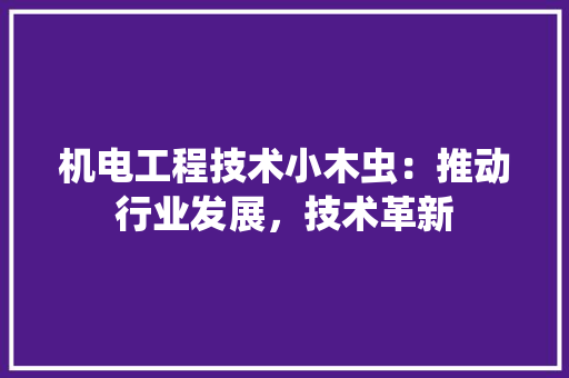 机电工程技术小木虫：推动行业发展，技术革新 室内设计