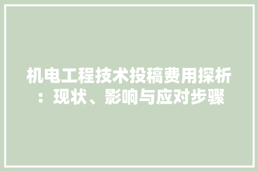 机电工程技术投稿费用探析：现状、影响与应对步骤 室内设计