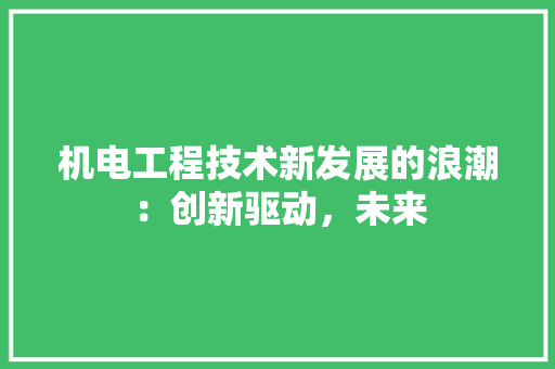 机电工程技术新发展的浪潮：创新驱动，未来 室内设计