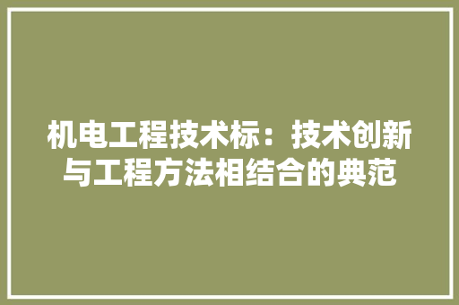 机电工程技术标：技术创新与工程方法相结合的典范