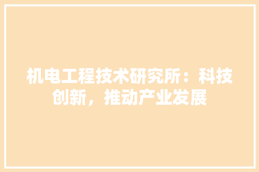 机电工程技术研究所：科技创新，推动产业发展 室内设计
