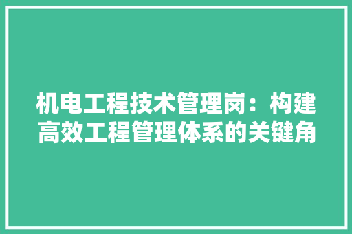 机电工程技术管理岗：构建高效工程管理体系的关键角色 室内设计