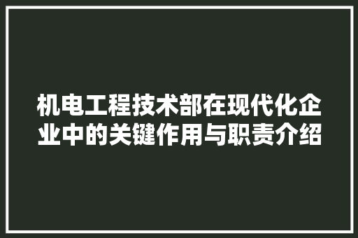 机电工程技术部在现代化企业中的关键作用与职责介绍 室内设计