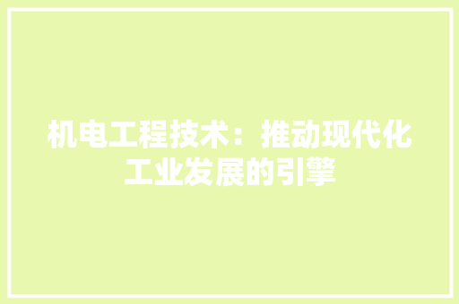 机电工程技术：推动现代化工业发展的引擎