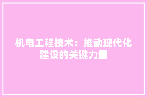 机电工程技术：推动现代化建设的关键力量 室内设计