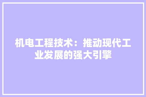 机电工程技术：推动现代工业发展的强大引擎 室内设计