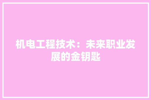 机电工程技术：未来职业发展的金钥匙