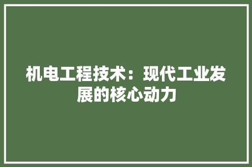机电工程技术：现代工业发展的核心动力 室内设计