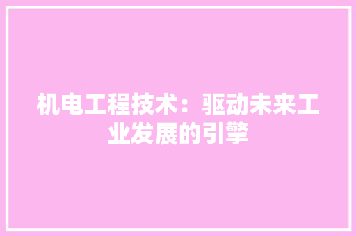 机电工程技术：驱动未来工业发展的引擎 室内设计