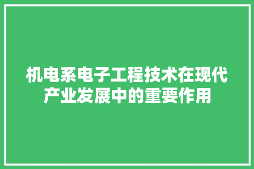 机电系电子工程技术在现代产业发展中的重要作用 室内设计