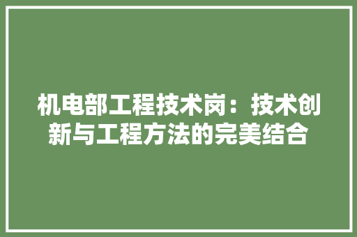 机电部工程技术岗：技术创新与工程方法的完美结合 室内设计