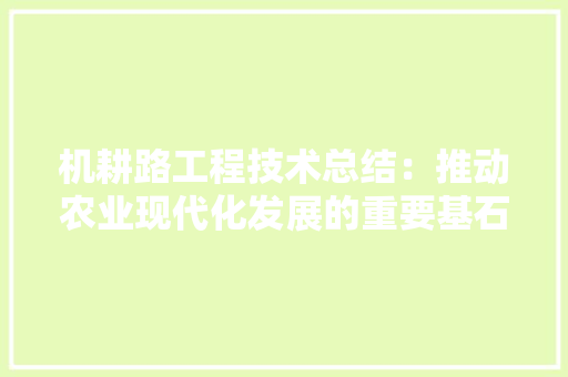 机耕路工程技术总结：推动农业现代化发展的重要基石 室内设计