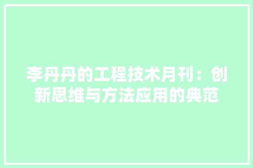 李丹丹的工程技术月刊：创新思维与方法应用的典范