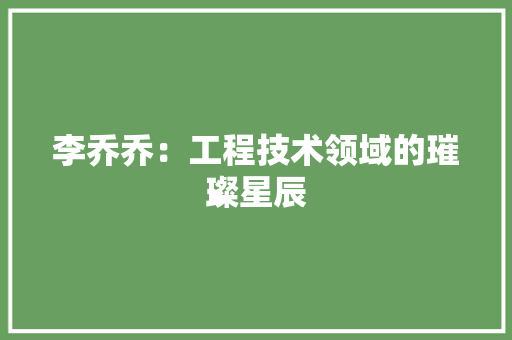 李乔乔：工程技术领域的璀璨星辰 室内设计
