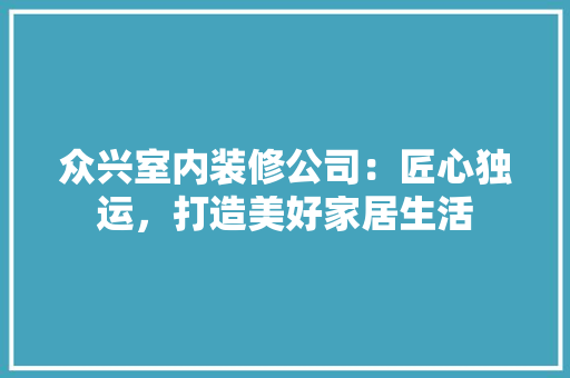 众兴室内装修公司：匠心独运，打造美好家居生活 家居装修