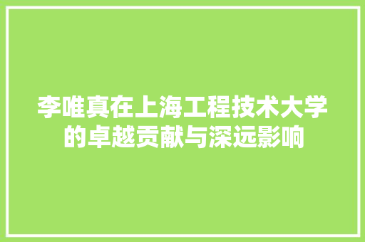 李唯真在上海工程技术大学的卓越贡献与深远影响 室内设计
