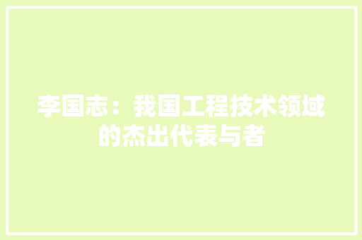 李国志：我国工程技术领域的杰出代表与者 室内设计