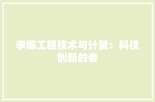 李娜工程技术与计量：科技创新的者 室内设计