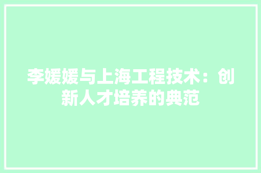 李媛媛与上海工程技术：创新人才培养的典范 室内设计