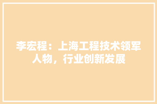 李宏程：上海工程技术领军人物，行业创新发展 室内设计