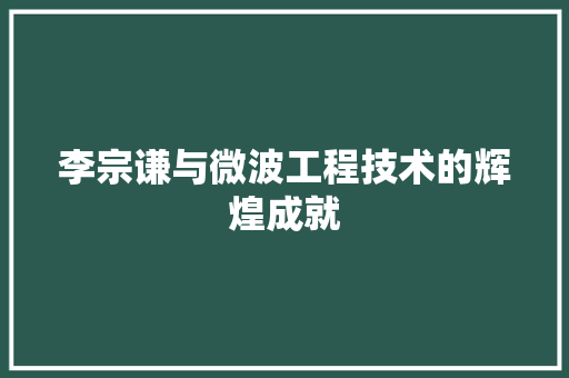 李宗谦与微波工程技术的辉煌成就 室内设计