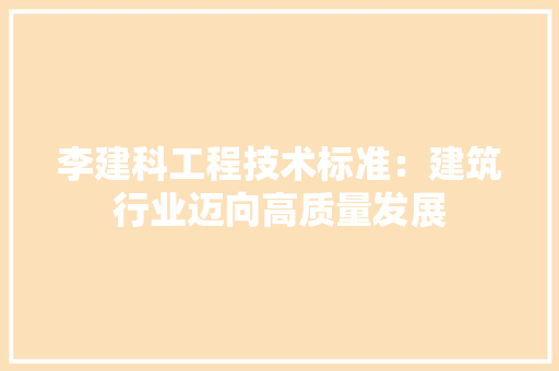 李建科工程技术标准：建筑行业迈向高质量发展 室内设计
