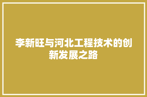 李新旺与河北工程技术的创新发展之路 室内设计
