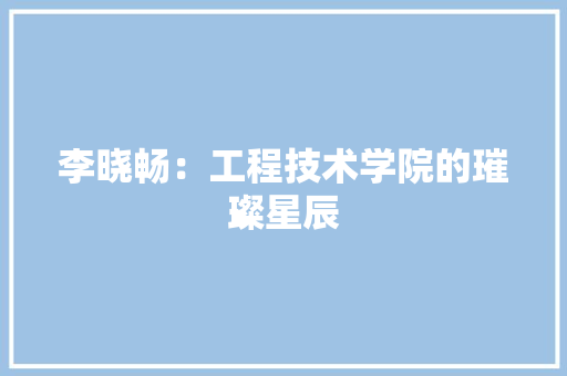 李晓畅：工程技术学院的璀璨星辰 室内设计