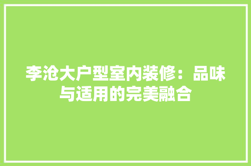 李沧大户型室内装修：品味与适用的完美融合 室内设计