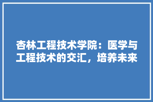 杏林工程技术学院：医学与工程技术的交汇，培养未来医疗创新者 室内设计