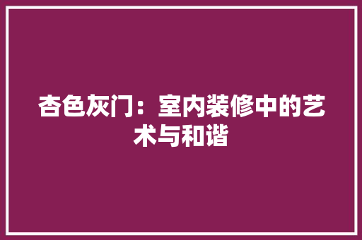 杏色灰门：室内装修中的艺术与和谐 室内设计