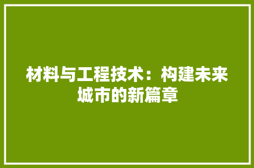 材料与工程技术：构建未来城市的新篇章 室内设计