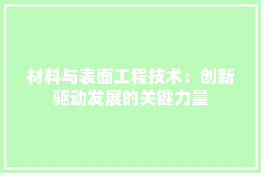 材料与表面工程技术：创新驱动发展的关键力量