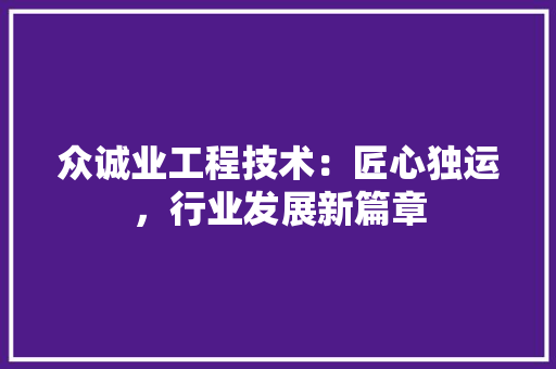 众诚业工程技术：匠心独运，行业发展新篇章