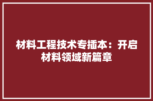 材料工程技术专插本：开启材料领域新篇章 室内设计