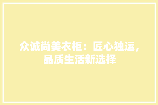 众诚尚美衣柜：匠心独运，品质生活新选择 家居装修