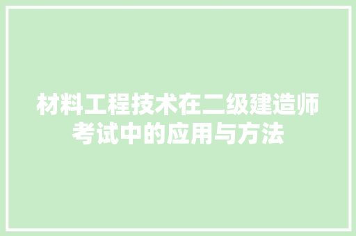 材料工程技术在二级建造师考试中的应用与方法