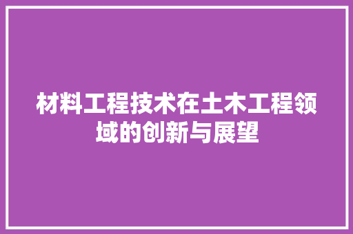 材料工程技术在土木工程领域的创新与展望
