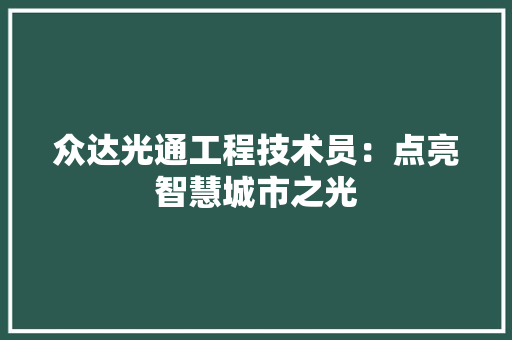 众达光通工程技术员：点亮智慧城市之光 家居装修