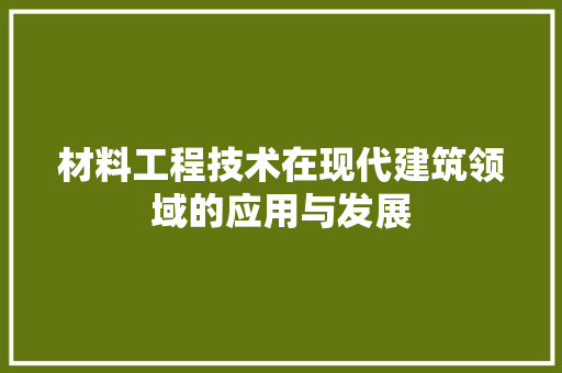 材料工程技术在现代建筑领域的应用与发展