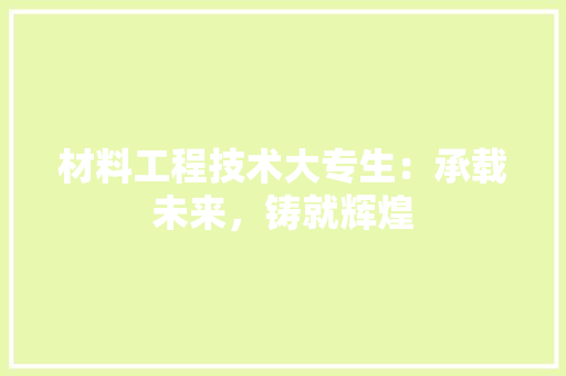 材料工程技术大专生：承载未来，铸就辉煌 室内设计