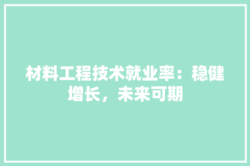 材料工程技术就业率：稳健增长，未来可期 室内设计