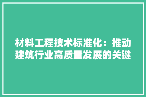 材料工程技术标准化：推动建筑行业高质量发展的关键路径 室内设计
