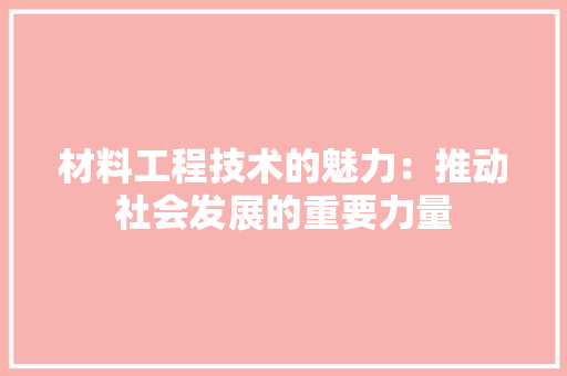 材料工程技术的魅力：推动社会发展的重要力量 室内设计