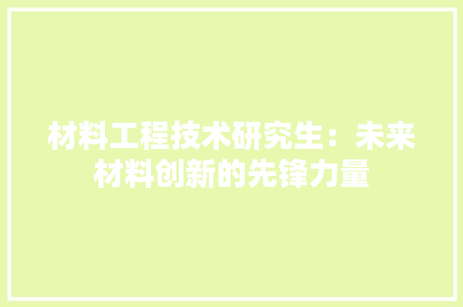材料工程技术研究生：未来材料创新的先锋力量