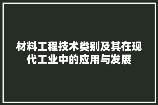 材料工程技术类别及其在现代工业中的应用与发展 室内设计