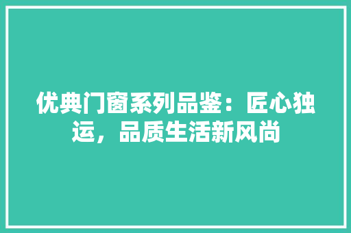 优典门窗系列品鉴：匠心独运，品质生活新风尚 家居装修